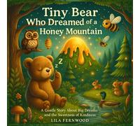 Tiny Bear Who Dreamed of a Honey Mountain: A Gentle Story About Big Dreams and the Sweetness of Kindness (The Tiny Bear Who Dreamed of)