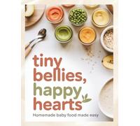 Tiny bellies, Happy hearts; Homemade baby food made easy