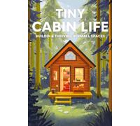 Tiny Cabin Life Building Thriving in Small Spaces