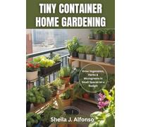 Tiny Container Home Gardening: Grow Vegetables, Herbs & Microgreens in Small Spaces on a Budget