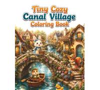 Tiny Cozy Canal Village Coloring Book: Cute and Easy Coloring Pages Featuring Adorable Animal Neighbors, Charming Canal Homes, Little Boats, Stone ... Waterside Scenes for Adults and Teens