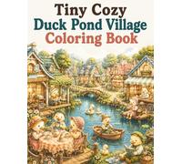 Tiny Cozy Duck Pond Village Coloring Book: Cute and Easy Duck Coloring Pages Featuring Pond Villages, Lakeside Cottages, Tea Parties, Garden Paths and Relaxing Cottagecore Scenes for Adults and Teens