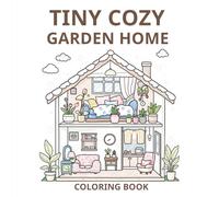 Tiny Cozy Garden Home Coloring Book: A Whimsical Collection of Tiny Homes, Mini Gardens and Cozy Everyday Moments