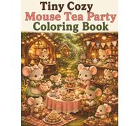 Tiny Cozy Mouse Tea Party Coloring Book: Cute and Easy Mouse Coloring Pages with Tea Parties, Sweet Treats, Cozy Cottagecore Gatherings, Tiny Woodland Cafes and Relaxing Scenes for Adults and Teens