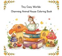 Tiny Cozy Worlds: Charming Animal House Coloring Book: Cozy Critter Cottages, Cute Miniature Homes & Relaxing Animal Scenes (Tiny Worlds to Color)