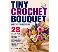 Tiny Crochet Bouquet Patterns for Beginners: 28 Step-by-Step Flower Designs for Compact Keepsake Arrangements, Featuring Mini Roses, Tulips, Daisies, Lavender, and Filler Greenery