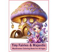 Tiny Fairies & Majestic Mushrooms Coloring Book: Whimsical Adventures with Fairies and Mushrooms for All Ages
