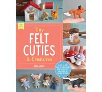 Tiny Felt Cuties & Creatures: A step-by-step guide to handcrafting more than 12 felt miniatures--no machine required (2) (Sew Cute!)