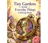 Tiny Gardens Inside Everyday Things Coloring Book: A Whimsical Coloring Book of Miniature Fairy Gardens, Cottage Scenes & Botanical Worlds Hidden Inside Everyday Objects for Adults.