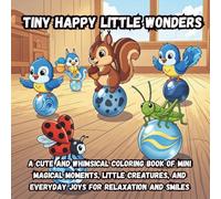 Tiny Happy Little Wonders: A Cute and Whimsical Coloring Book of Mini Magical Moments, Little Creatures, and Everyday Joys for Relaxation and Smiles