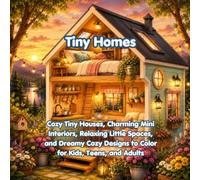 Tiny Homes: Cozy Tiny Houses, Charming Mini Interiors, Relaxing Little Spaces, and Dreamy Cozy Designs to Color for Kids, Teens, and Adults (Cozy and Cute Spaces Series)