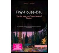 Tiny-House-Bau: Von der Idee zum Traumhaus auf Rädern: Ihr umfassender Leitfaden zum Planen, Bauen und Bewohnen von Minihäusern.