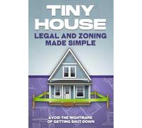 Tiny House Legal and Zoning Made Simple: Avoid the Nightmare of Getting Shut Down (Tiny Home)