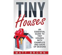 Tiny Houses: An Essential Guide to Tiny Houses with Examples and Ideas of Design: Volume 1 (Tiny House Living, Shipping Container Homes)