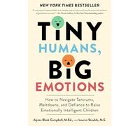 Tiny Humans, Big Emotions: How to Navigate Tantrums, Meltdowns, and Defiance to Raise Emotionally Intelligent Children