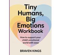 TINY HUMANS, BIG EMOTIONS WORKBOOK: “How to Support Your Child’s Emotional World with Ease”