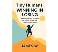 Tiny Humans, Winning In Losing: Raising Resilient Kids who learn from Defeat and Celebrate with Grace: 2