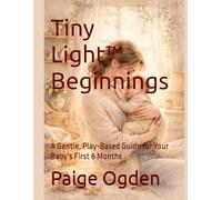 Tiny Light™ Beginnings: A Gentle, Play-Based Guide for Your Baby’s First 6 Months (Tiny Light™ Baby & Toddler Learning Series)