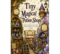 Tiny Magical Potion Shops: A Cozy Fantasy Coloring Book for Adults Featuring Whimsical Miniature Potion Stores, Enchanted Shops and Magical Worlds