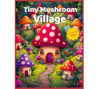 Tiny Mushroom Village: Cozy Mushroom Coloring Book for Adults: Cute Woodland Homes, Magical Forest Scenes & Whimsical Village Life