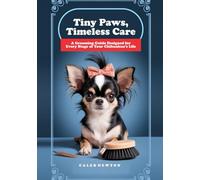 Tiny Paws, Timeless Care: A Grooming Guide Designed for Every Stage of Your Chihuahua’s Life (Chihuahua Wisdom: The Heart & Care Collection)