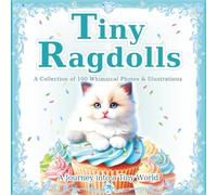 Tiny Ragdolls: A Collection of 100 Whimsical Cat Photos & Illustrations: The Magical World of Tiny Ragdolls. A Perfect Gift & Coffee Table Book. (A Journey into a Tiny World)