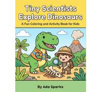 Tiny Scientists Explore Dinosaurs: A Fun Coloring and Activity Book for Kids Ages 4-8