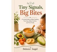 Tiny Signals, Big Bites: A Loving Guide to Baby Feeding, Tiny Cues, Belly Comfort, and First Foods