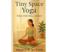 Tiny Space Yoga: Yoga for Small Homes (Everyday Yoga & Wellness Series)