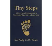 Tiny Steps: A Doctor’s Handbook for Toddlers’ Growth & Behavior (Toddlers (1-3 Years) Series by Dr. Emily A. B. Carter)