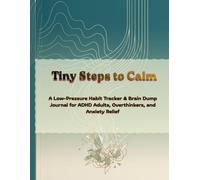 Tiny Steps to Calm: A Low-Pressure Habit Tracker & Brain Dump Journal for ADHD Adults, Overthinkers, and Anxiety Relief