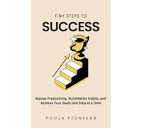 Tiny Steps to Success: Master Productivity, Build Better Habits, and Achieve Your Goals One Step at a Time