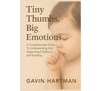 Tiny Thumbs, Big Emotions: A Compassionate Guide To Understanding And Supporting Childhood Self-Soothing