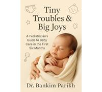 Tiny Troubles & Big Joys: A Pediatrician's Guide to Baby Care in the First Six Months