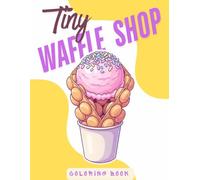 Tiny Waffle Shop Coloring Book: A Cozy Little World of Waffles, Sweet Toppings, and Dessert Cafe Scenes - Color Guide + Easy Outline Pages for Kids Ages 4-8