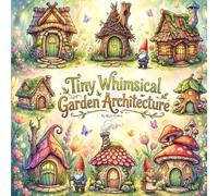 Tiny Whimsical Garden Architecture: An Enchanted Fantasy Coloring Book of Miniature Fairy Houses and Cozy Gnome Cottages for Adults and Teens