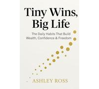 Tiny Wins, Big Life The Daily Habits That Build Wealth, Confidence & Freedom