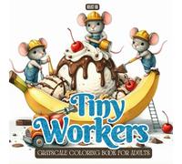 Tiny Workers Coloring Book: A Grayscale Coloring Book for Adults Featuring Cute Mice, Bunnies, and Tiny Animal Workers Building Giant Treats - Fun, ... (Fantasy Grayscale Coloring Book for Adults)