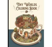 Tiny Worlds Coloring Book: Miniature Cozy Scenes, Whimsical Little Homes, Secret Gardens, Cafés & Magical Places to Color