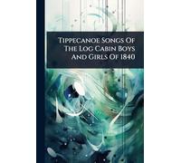 Tippecanoe Songs Of The Log Cabin Boys And Girls Of 1840