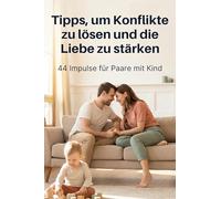 Tipps, um Konflikte zu lösen und die Liebe zu stärken: 44 Impulse für Paare mit Kind