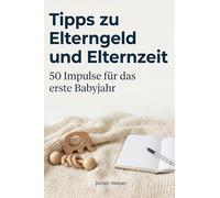 Tipps zu Elterngeld und Elternzeit: 50 Impulse für das erste Babyjahr