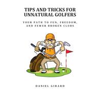 TIPS AND TRICKS FOR UNNATURAL GOLFERS: Your Path to Fun, Freedom, and Fewer Broken Clubs