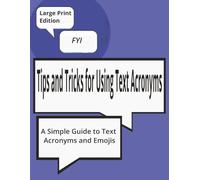 Tips and Tricks for Using Text Acronyms: A Simple guide to Text Acronyms and Emojis: A Beginner-Friendly Reference for Seniors and New Smartphone ... Modern Messaging, Texting and Social Media
