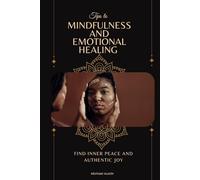 Tips To Mindfulness And Emotional Healing: Find Inner Peace And Authentic Joy