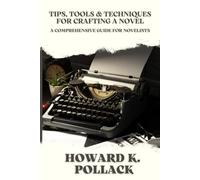 Tips, Tools & Techniques For Crafting a Novel: A Comprehensive Guide For Novelists