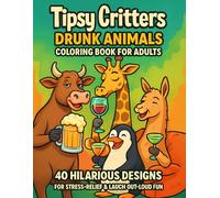 Tipsy Critters - Drunk Animals Coloring Book for Adults: 40 Hilarious Designs for Stress-Relief & Laugh-Out-Loud Fun