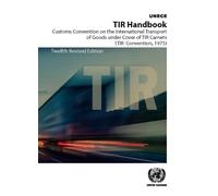 TIR Handbook: Customs Convention on the International Transport of Goods Under Cover of TIR Carnets (TIR Convention, 1975), 12th Revised Edition