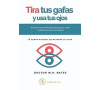 Tira tus gafas y usa tus ojos: La forma natural de mejorar la vista. (Salud natural)