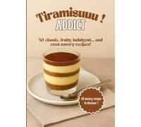 Tiramisuuu ! Addict: 40 tiramisu recipes, Sweet and savory tiramisus, The 100% tiramisu cookbook, Reinvented tiramisu, From classic desserts to aperitif verrines